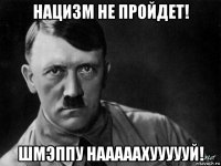 нацизм не пройдет! шмэппу нааааахуууууй!