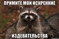 примите мои искренние издевательства