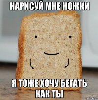 нарисуй мне ножки я тоже хочу бегать как ты