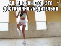 да, мне кажется, это достаточно убедительно 