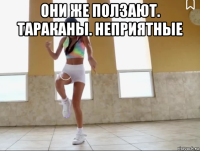 они же ползают. тараканы. неприятные 