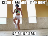 не он реально не так поет тадамтамтам