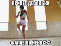 привет девонька фапаешь небось?