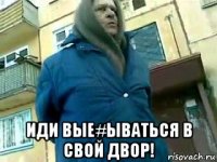  иди вые#ываться в свой двор!