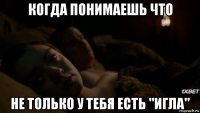 когда понимаешь что не только у тебя есть "игла"