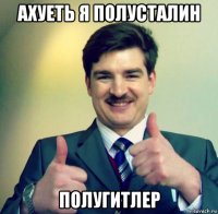 ахуеть я полусталин полугитлер
