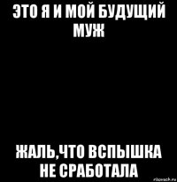 это я и мой будущий муж жаль,что вспышка не сработала