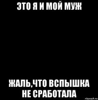 это я и мой муж жаль,что вспышка не сработала