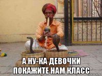  а ну-ка девочки покажите нам класс
