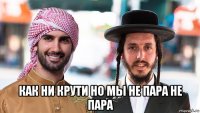  как ни крути но мы не пара не пара