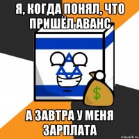 я, когда понял, что пришёл аванс а завтра у меня зарплата