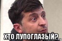  хто лупоглазый?