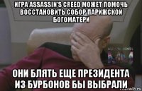 игра assassin’s creed может помочь восстановить собор парижской богоматери они блять еще президента из бурбонов бы выбрали