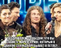  поздравляем с победой! что вы скажете маркусу риве, который в данную секунду пребывает в петле?