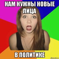 нам нужны новые лица в политике