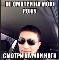не смотри на мою рожу смотри на мои ноги