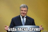  будь ласка, друже
