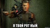  я твой рот ный