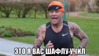  это я вас шафлу учил