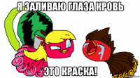 я заливаю глаза кровь это краска!