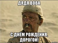 дядя вова с днём рождения, дорогой!