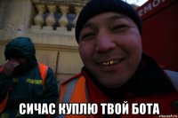  cичас куплю твой бота