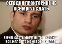 сегодня прокторинг не все могут сдать вернее сдать могут не только лишь все, мало кто может это сделать