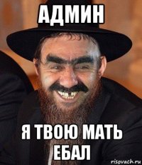админ я твою мать ебал