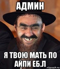 админ я твою мать по айпи еб.л