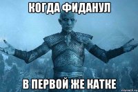 когда фиданул в первой же катке