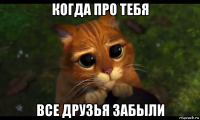 когда про тебя все друзья забыли