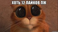 хоть 12 лайков пж 