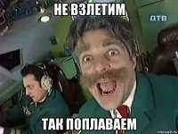 не взлетим так поплаваем