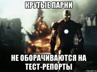 крутые парни не оборачиваются на тест-репорты