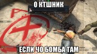 о ктшник если чо бомба там