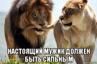  настоящий мужик должен быть сильным