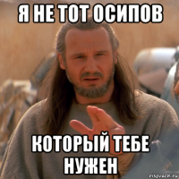 я не тот осипов который тебе нужен
