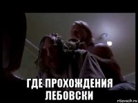 где прохождения лебовски