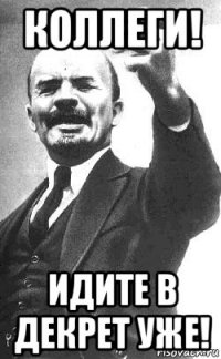 коллеги! идите в декрет уже!