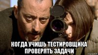  когда учишь тестировщика проверять задачи