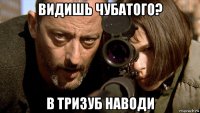 видишь чубатого? в тризуб наводи