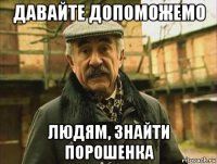 давайте допоможемо людям, знайти порошенка