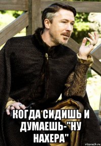  когда сидишь и думаешь-"ну нахера"
