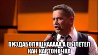  пиздаболушкааааа а вылетел как картоночка