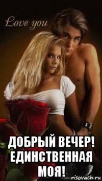  добрый вечер! единственная моя!