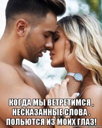  когда мы ветретимся , несказанные слова , польются из моих глаз!