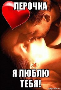 лерочка я люблю тебя!