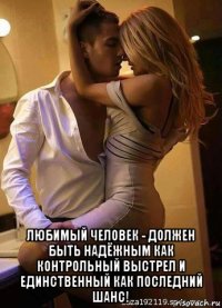  любимый человек - должен быть надёжным как контрольный выстрел и единственный как последний шанс!