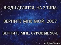 Верните мне мой, 2007 Люди делятся, на 2 типа. Верните мне, суровые 90-е
