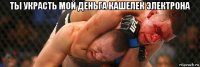 ты украсть мой деньга кашелек электрона 